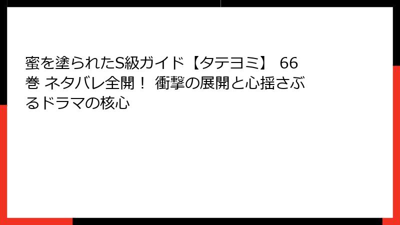 蜜を塗られたS級ガイド【タテヨミ】 66巻 ネタバレ全開！ 衝撃の展開と心揺さぶるドラマの核心