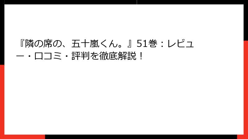 『隣の席の、五十嵐くん。』51巻：レビュー・口コミ・評判を徹底解説！