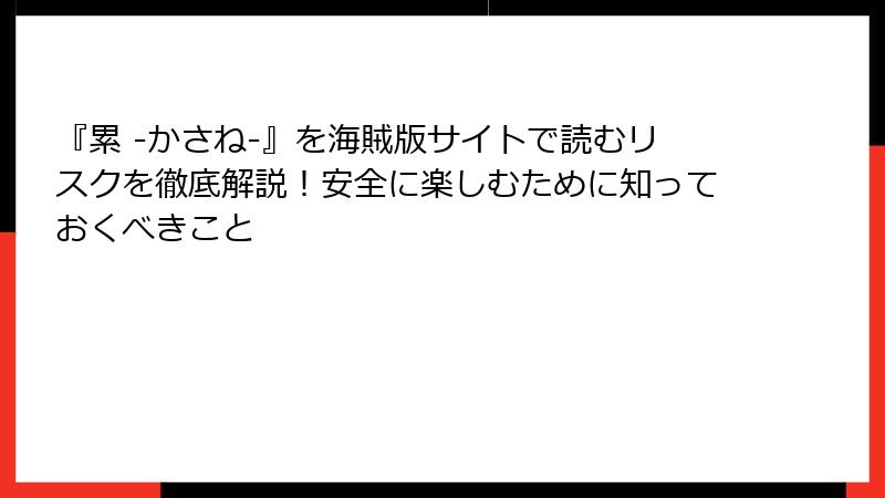 『累 -かさね-』を海賊版サイトで読むリスクを徹底解説！安全に楽しむために知っておくべきこと