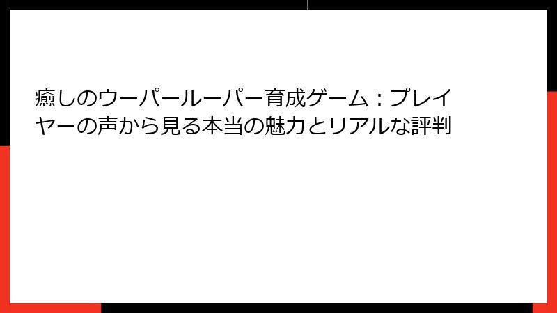 癒しのウーパールーパー育成ゲーム：プレイヤーの声から見る本当の魅力とリアルな評判