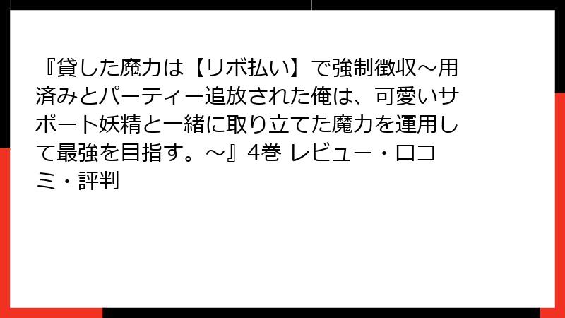 『貸した魔力は【リボ払い】で強制徴収～用済みとパーティー追放された俺は、可愛いサポート妖精と一緒に取り立てた魔力を運用して最強を目指す。～』4巻 レビュー・口コミ・評判