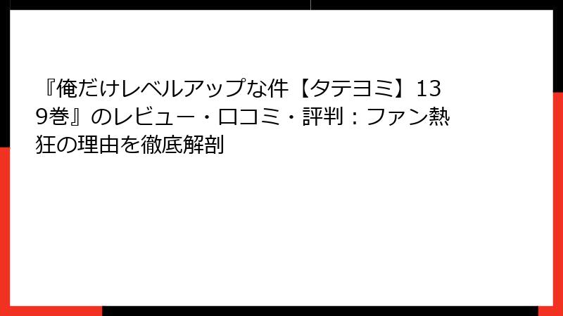 『俺だけレベルアップな件【タテヨミ】139巻』のレビュー・口コミ・評判：ファン熱狂の理由を徹底解剖