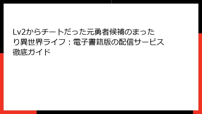 Lv2からチートだった元勇者候補のまったり異世界ライフ：電子書籍版の配信サービス徹底ガイド