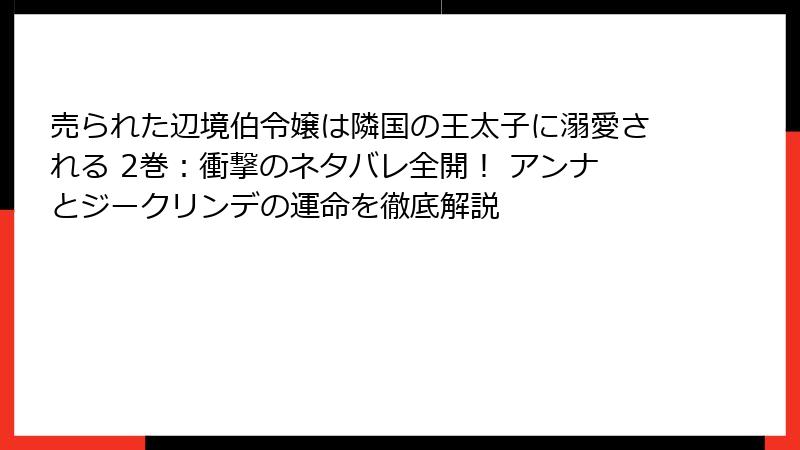 売られた辺境伯令嬢は隣国の王太子に溺愛される 2巻：衝撃のネタバレ全開！ アンナとジークリンデの運命を徹底解説