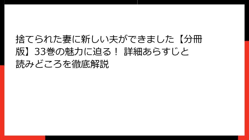 捨てられた妻に新しい夫ができました【分冊版】33巻の魅力に迫る! 詳細あらすじと読みどころを徹底解説