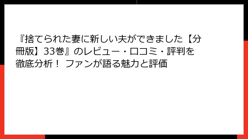 『捨てられた妻に新しい夫ができました【分冊版】33巻』のレビュー・口コミ・評判を徹底分析! ファンが語る魅力と評価