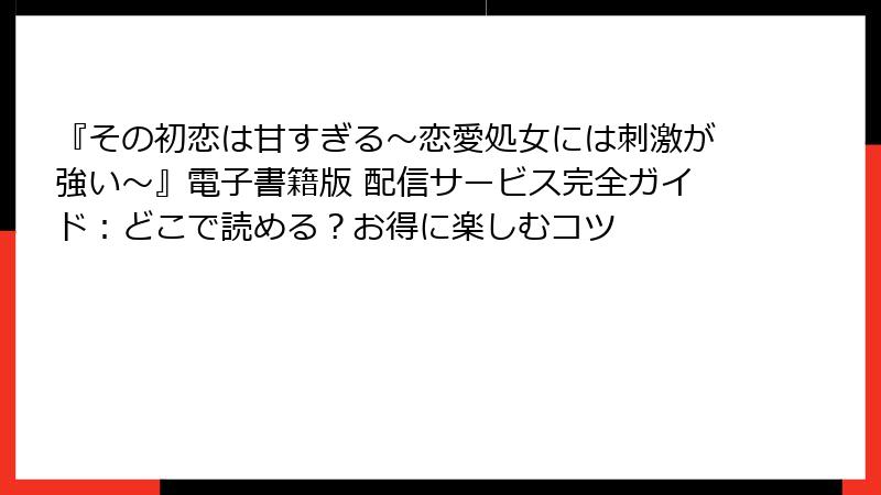 『その初恋は甘すぎる～恋愛処女には刺激が強い～』電子書籍版 配信サービス完全ガイド：どこで読める？お得に楽しむコツ