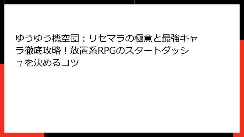 ゆうゆう機空団：リセマラの極意と最強キャラ徹底攻略！放置系RPGのスタートダッシュを決めるコツ