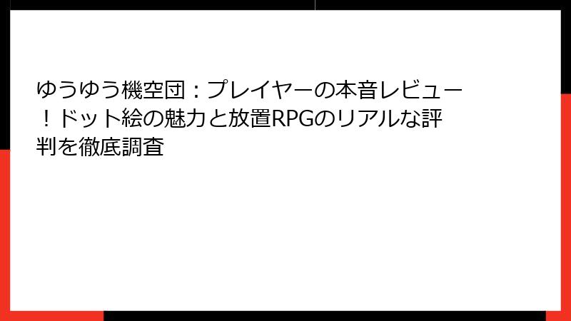 ゆうゆう機空団：プレイヤーの本音レビュー！ドット絵の魅力と放置RPGのリアルな評判を徹底調査