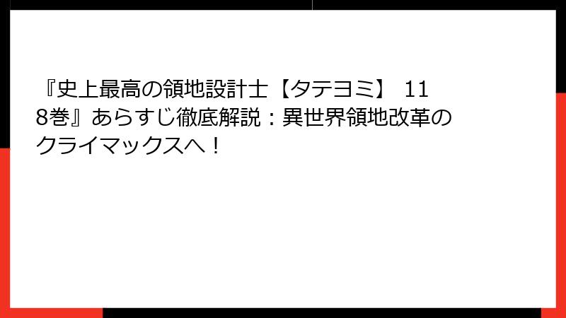 『史上最高の領地設計士【タテヨミ】 118巻』あらすじ徹底解説：異世界領地改革のクライマックスへ！