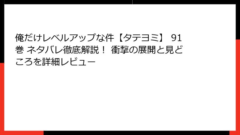 俺だけレベルアップな件【タテヨミ】 91巻 ネタバレ徹底解説! 衝撃の展開と見どころを詳細レビュー