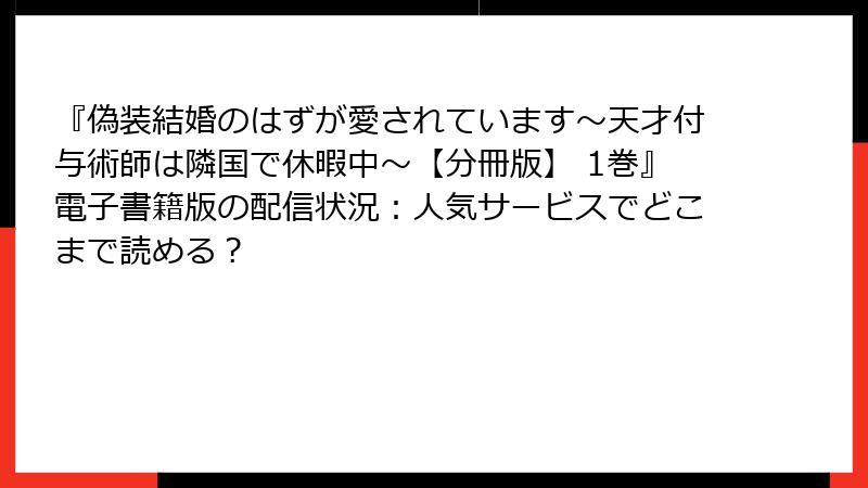 『偽装結婚のはずが愛されています~天才付与術師は隣国で休暇中~【分冊版】 1巻』電子書籍版の配信状況:人気サービスでどこまで読める?