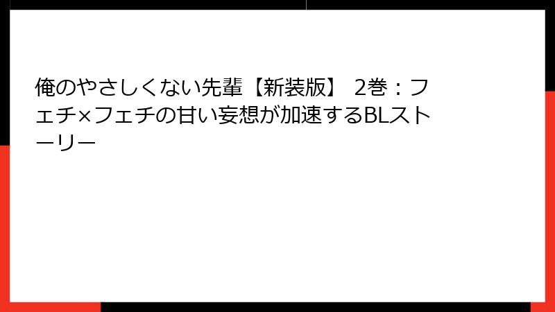 俺のやさしくない先輩【新装版】 2巻：フェチ×フェチの甘い妄想が加速するBLストーリー