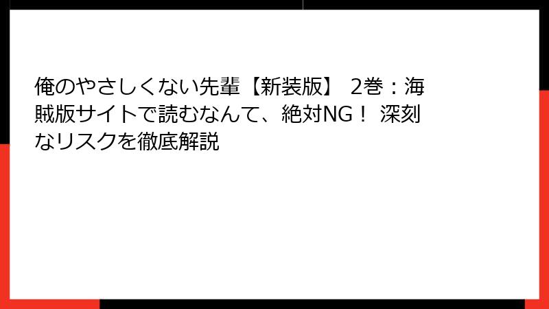 俺のやさしくない先輩【新装版】 2巻：海賊版サイトで読むなんて、絶対NG！ 深刻なリスクを徹底解説