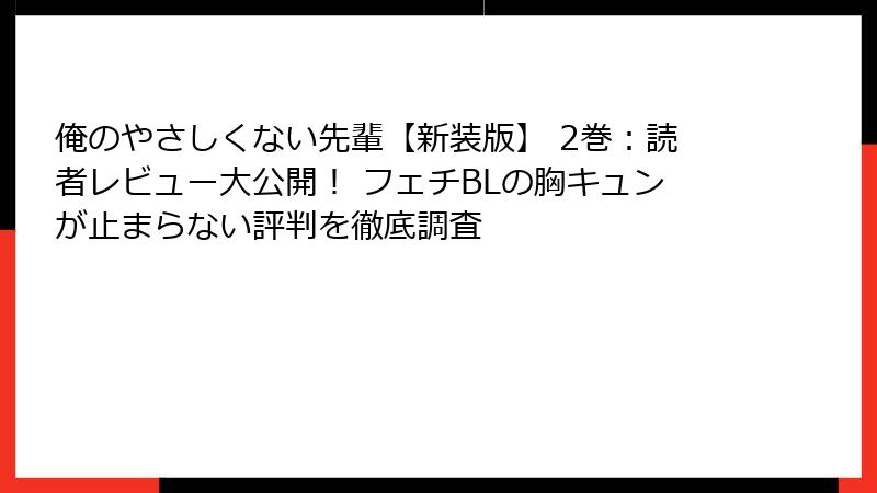 俺のやさしくない先輩【新装版】 2巻：読者レビュー大公開！ フェチBLの胸キュンが止まらない評判を徹底調査