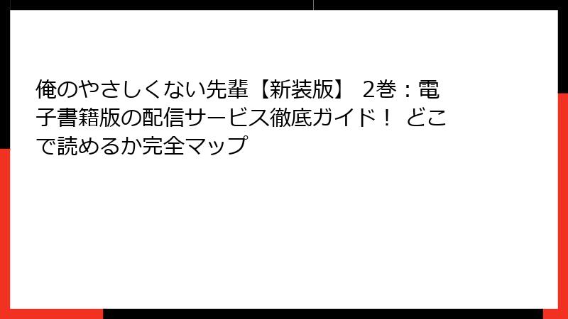 俺のやさしくない先輩【新装版】 2巻：電子書籍版の配信サービス徹底ガイド！ どこで読めるか完全マップ