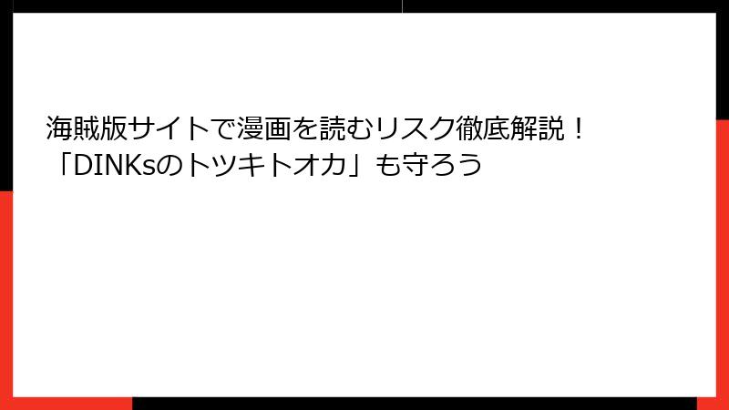 海賊版サイトで漫画を読むリスク徹底解説!「DINKsのトツキトオカ」も守ろう