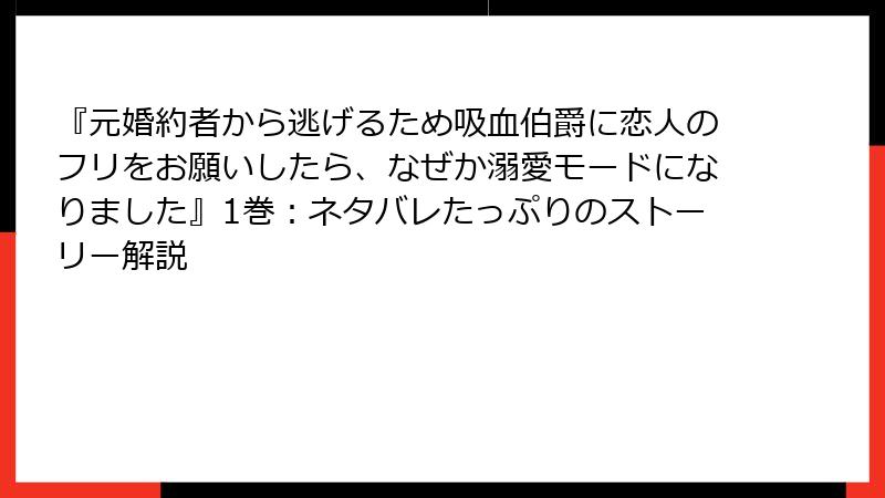 『元婚約者から逃げるため吸血伯爵に恋人のフリをお願いしたら、なぜか溺愛モードになりました』1巻：ネタバレたっぷりのストーリー解説