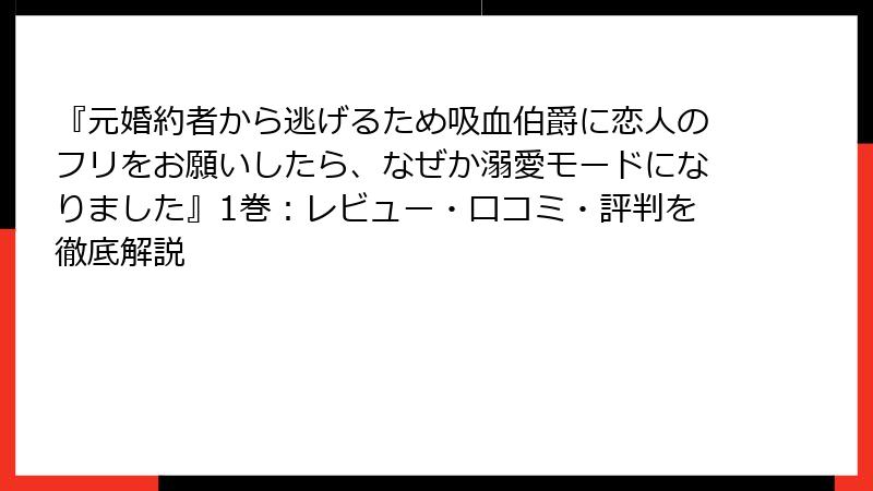 『元婚約者から逃げるため吸血伯爵に恋人のフリをお願いしたら、なぜか溺愛モードになりました』1巻：レビュー・口コミ・評判を徹底解説