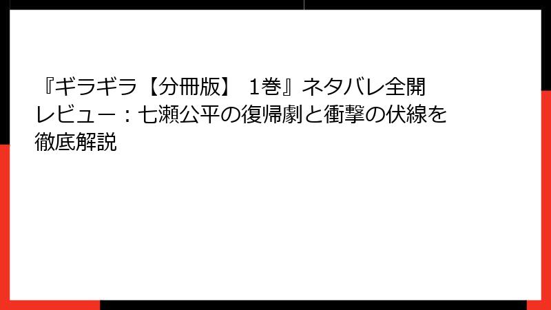 『ギラギラ【分冊版】 1巻』ネタバレ全開レビュー：七瀬公平の復帰劇と衝撃の伏線を徹底解説