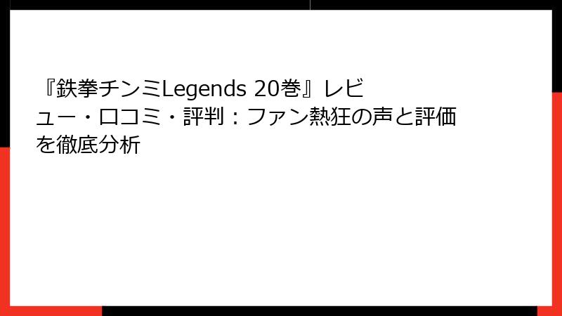 『鉄拳チンミLegends 20巻』レビュー・口コミ・評判:ファン熱狂の声と評価を徹底分析