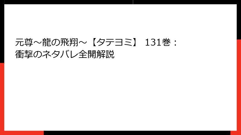 元尊～龍の飛翔～【タテヨミ】 131巻：衝撃のネタバレ全開解説