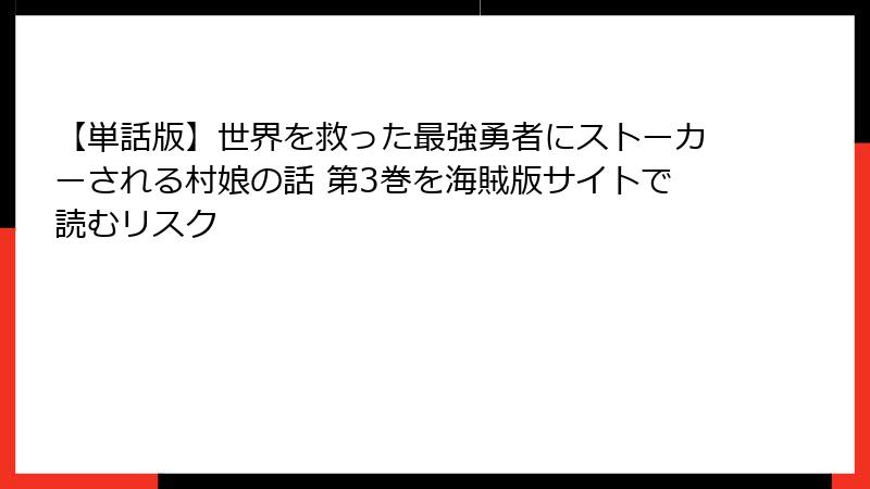【単話版】世界を救った最強勇者にストーカーされる村娘の話 第3巻を海賊版サイトで読むリスク