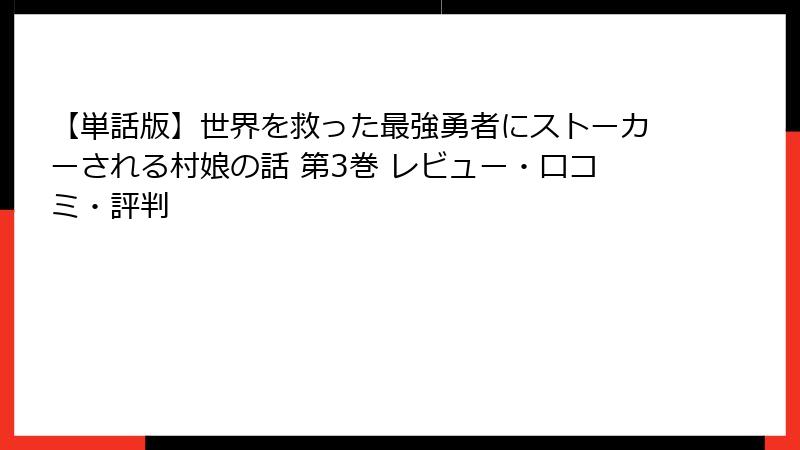 【単話版】世界を救った最強勇者にストーカーされる村娘の話 第3巻 レビュー・口コミ・評判