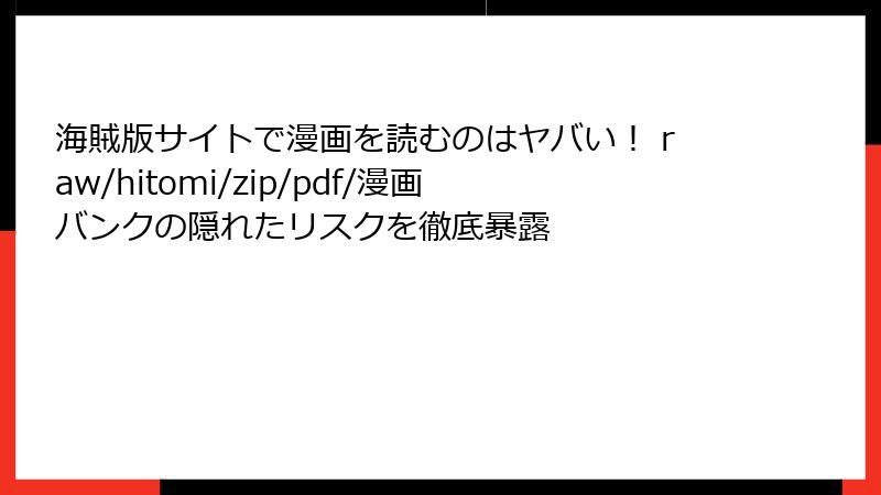 海賊版サイトで漫画を読むのはヤバい！ raw/hitomi/zip/pdf/漫画バンクの隠れたリスクを徹底暴露