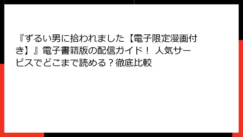 『ずるい男に拾われました【電子限定漫画付き】』電子書籍版の配信ガイド！ 人気サービスでどこまで読める？徹底比較