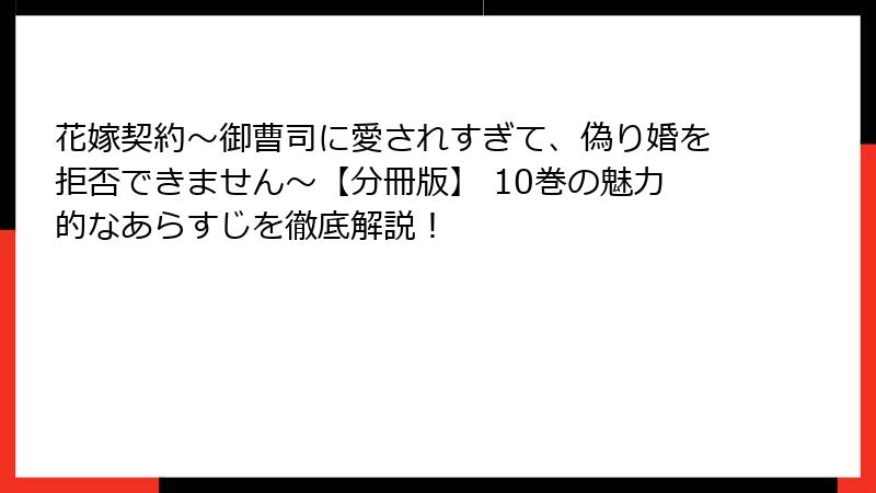 花嫁契約~御曹司に愛されすぎて、偽り婚を拒否できません~【分冊版】 10巻の魅力的なあらすじを徹底解説!