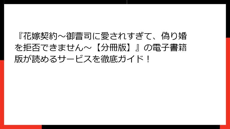 『花嫁契約~御曹司に愛されすぎて、偽り婚を拒否できません~【分冊版】』の電子書籍版が読めるサービスを徹底ガイド!