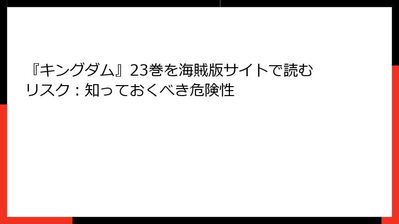 『キングダム』23巻を海賊版サイトで読むリスク：知っておくべき危険性