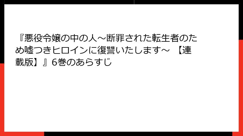 『悪役令嬢の中の人～断罪された転生者のため嘘つきヒロインに復讐いたします～ 【連載版】』6巻のあらすじ