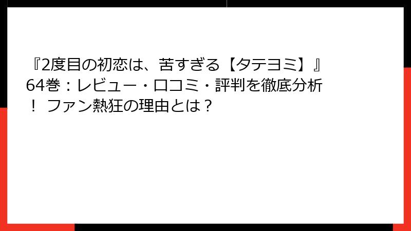 『2度目の初恋は、苦すぎる【タテヨミ】』64巻:レビュー・口コミ・評判を徹底分析! ファン熱狂の理由とは?