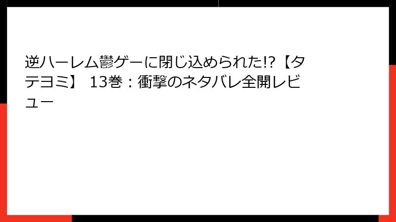 逆ハーレム鬱ゲーに閉じ込められた!?【タテヨミ】 13巻：衝撃のネタバレ全開レビュー