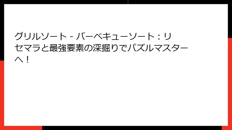 グリルソート - バーベキューソート：リセマラと最強要素の深掘りでパズルマスターへ！