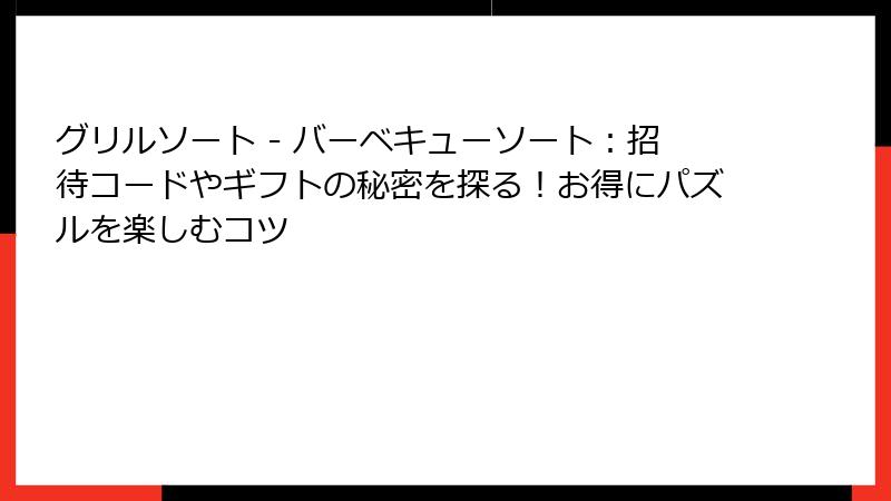 グリルソート - バーベキューソート：招待コードやギフトの秘密を探る！お得にパズルを楽しむコツ