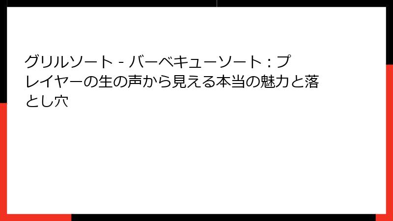 グリルソート - バーベキューソート：プレイヤーの生の声から見える本当の魅力と落とし穴