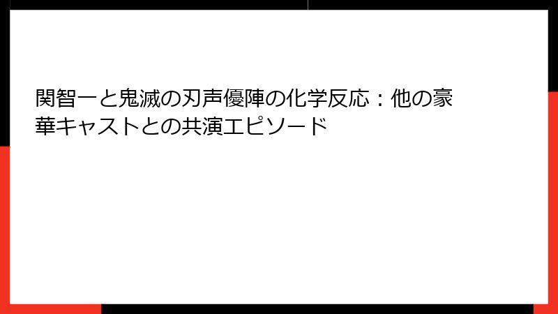 関智一と鬼滅の刃声優陣の化学反応:他の豪華キャストとの共演エピソード