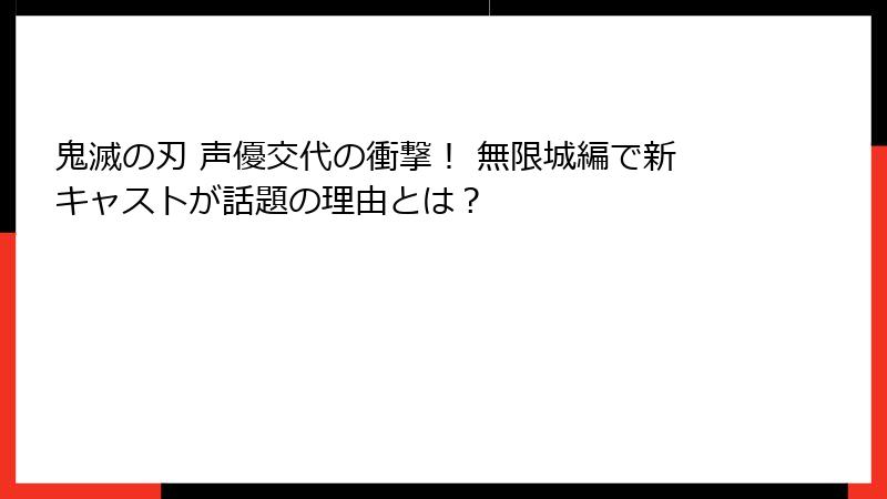 鬼滅の刃 声優交代の衝撃！ 無限城編で新キャストが話題の理由とは？