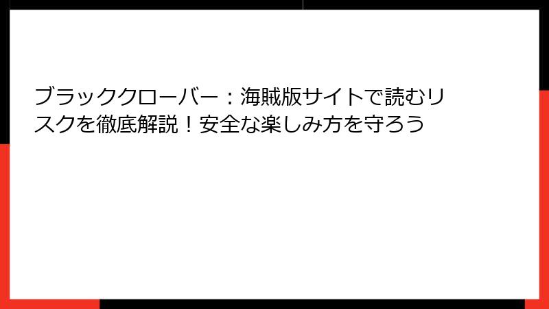 ブラッククローバー：海賊版サイトで読むリスクを徹底解説！安全な楽しみ方を守ろう