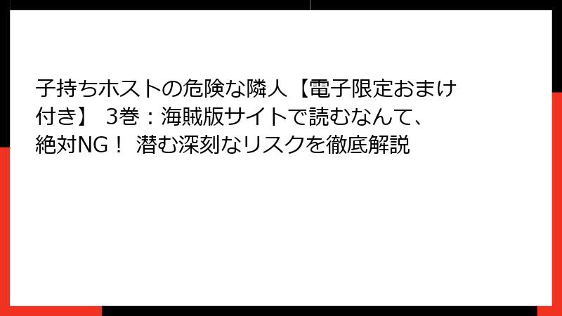 子持ちホストの危険な隣人【電子限定おまけ付き】 3巻：海賊版サイトで読むなんて、絶対NG！ 潜む深刻なリスクを徹底解説
