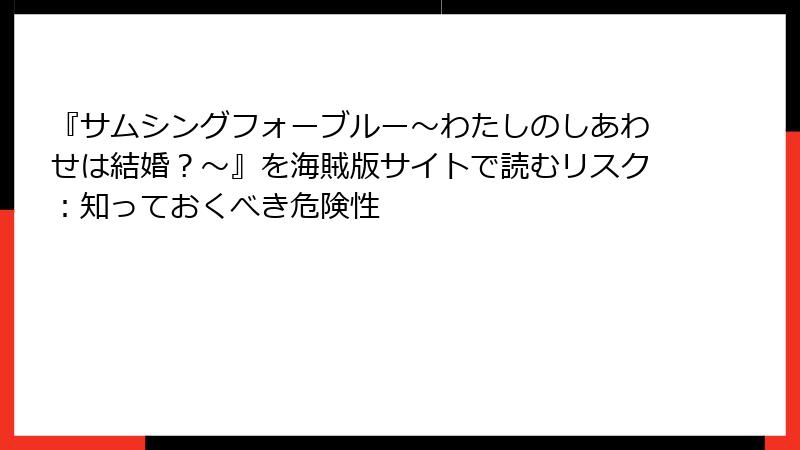 『サムシングフォーブルー～わたしのしあわせは結婚？～』を海賊版サイトで読むリスク：知っておくべき危険性