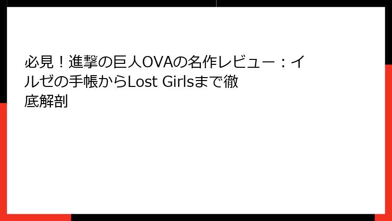 必見!進撃の巨人OVAの名作レビュー:イルゼの手帳からLost Girlsまで徹底解剖