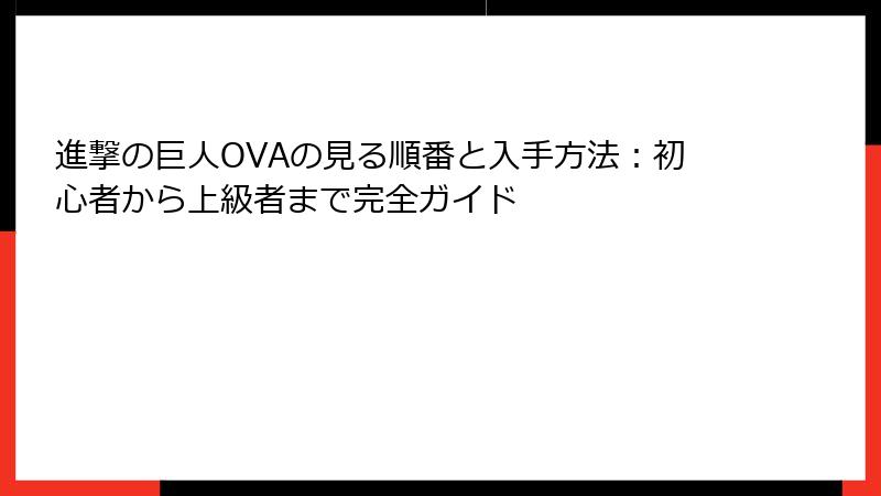 進撃の巨人OVAの見る順番と入手方法:初心者から上級者まで完全ガイド