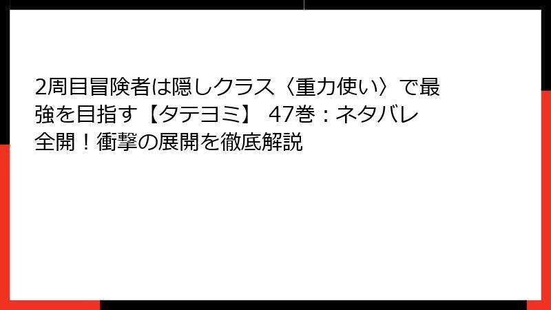 2周目冒険者は隠しクラス〈重力使い〉で最強を目指す【タテヨミ】 47巻：ネタバレ全開！衝撃の展開を徹底解説