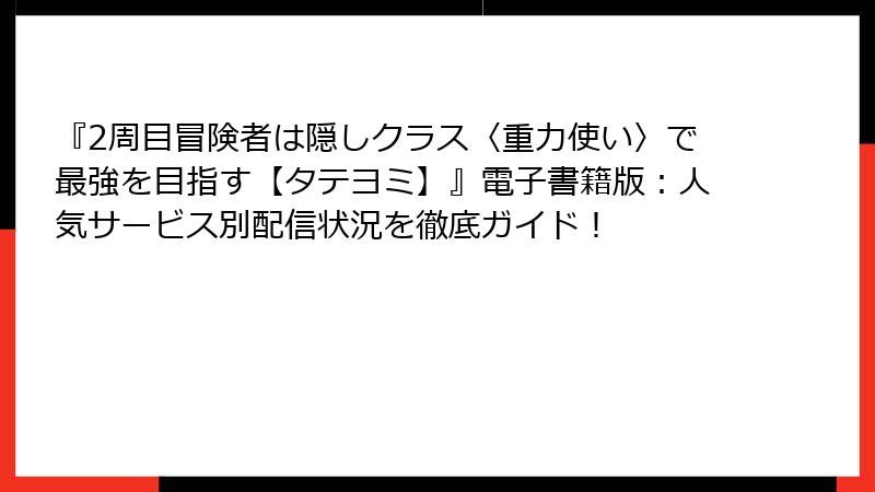 『2周目冒険者は隠しクラス〈重力使い〉で最強を目指す【タテヨミ】』電子書籍版：人気サービス別配信状況を徹底ガイド！