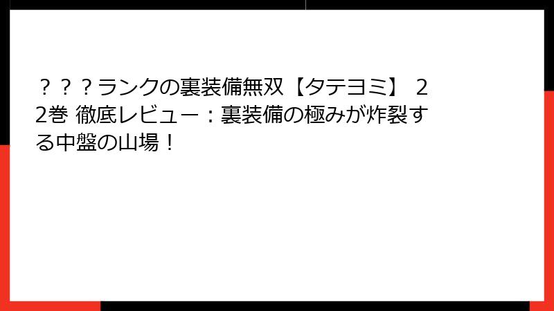 ？？？ランクの裏装備無双【タテヨミ】 22巻 徹底レビュー：裏装備の極みが炸裂する中盤の山場！