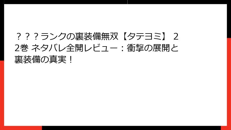 ？？？ランクの裏装備無双【タテヨミ】 22巻 ネタバレ全開レビュー：衝撃の展開と裏装備の真実！